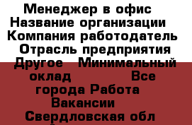 Менеджер в офис › Название организации ­ Компания-работодатель › Отрасль предприятия ­ Другое › Минимальный оклад ­ 22 000 - Все города Работа » Вакансии   . Свердловская обл.,Алапаевск г.